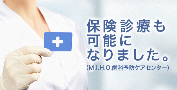  保険診療も可能になりました。（M.I.H.O.歯科予防ケアセンター）
